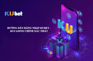 Hướng dẫn đăng nhập Kubet chính xác nhất